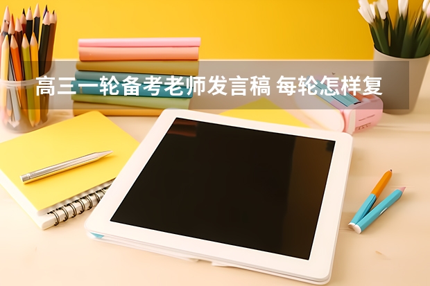 高三一轮备考老师发言稿 每轮怎样复习