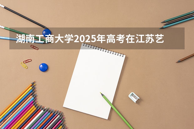 湖南工商大学2025年高考在江苏艺术类投档分数线