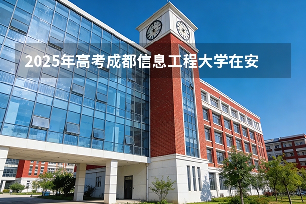 2025年高考成都信息工程大学在安徽投档分数线