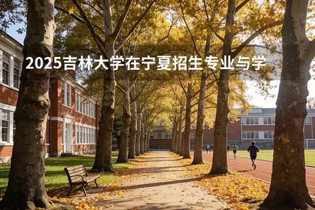 2025吉林大学在宁夏招生专业与学费（2026参考）