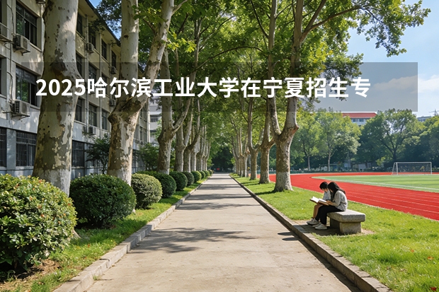 2025哈尔滨工业大学在宁夏招生专业与学费（2026参考）