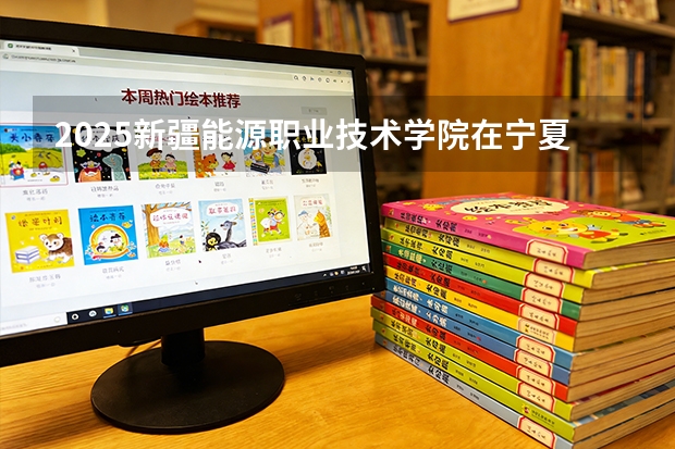 2025新疆能源职业技术学院在宁夏各专业招生人数（2026参考）