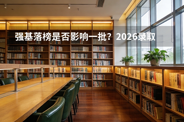 强基落榜是否影响一批？2026录取批次关系详解