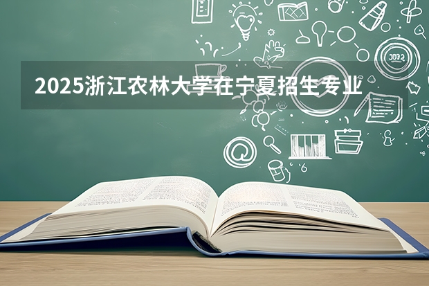 2025浙江农林大学在宁夏招生专业与学费（2026参考）