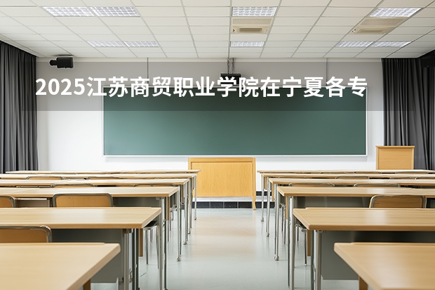 2025江苏商贸职业学院在宁夏各专业招生人数（2026参考）