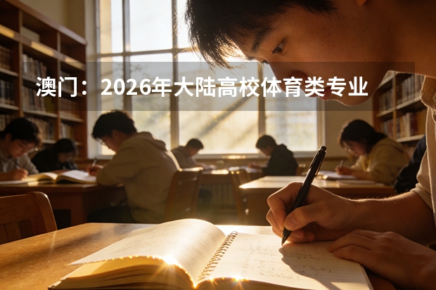 澳门：2026年大陆高校体育类专业招生政策解读（面向澳门考生）