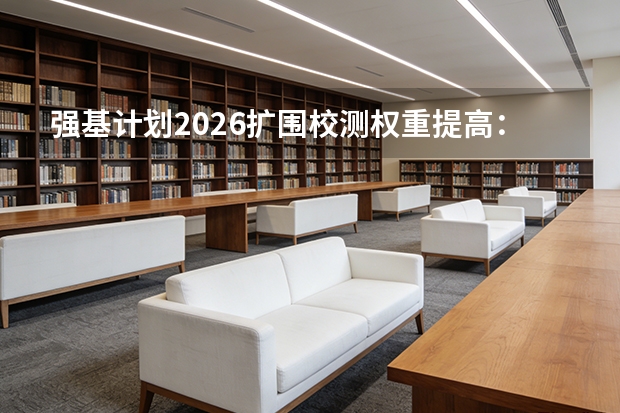 强基计划2026扩围校测权重提高：学科特长生迎利好