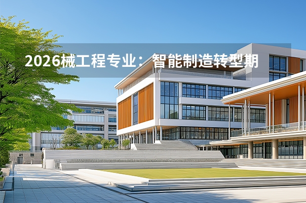 2026械工程专业：智能制造转型期就业回升，哪些院校自动化能力强？