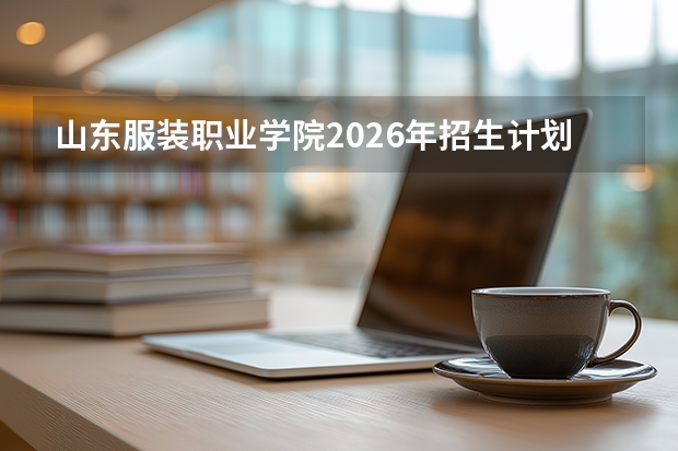 山东服装职业学院2026年招生计划