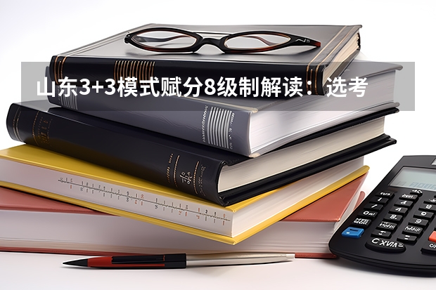 山东3+3模式赋分8级制解读：选考科目如何“排名换分”