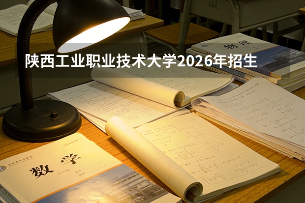 陕西工业职业技术大学2026年招生计划