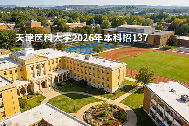 天津医科大学2026年本科招1372人，临床医学5+3一体化欢迎报考