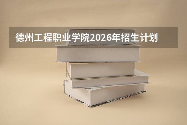 德州工程职业学院2026年招生计划
