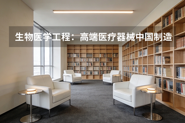 生物医学工程：高端医疗器械中国制造升级，本科即可高薪入行？