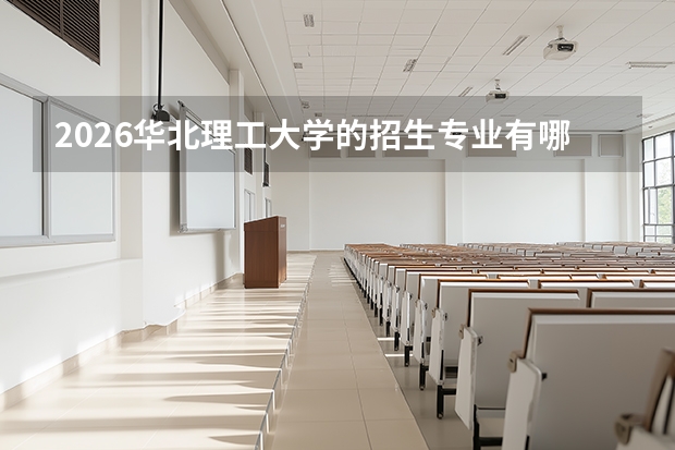 2026华北理工大学的招生专业有哪些，优势专业