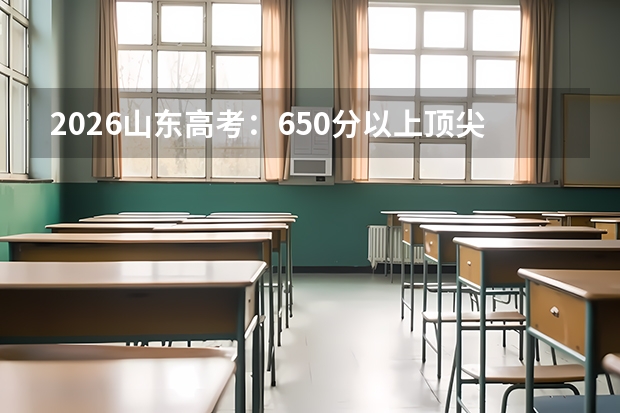 2026山东高考：650分以上顶尖分段志愿填报攻略