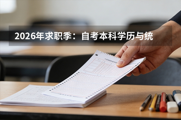 2026年求职季：自考本科学历与统招专科学历竞争力对比