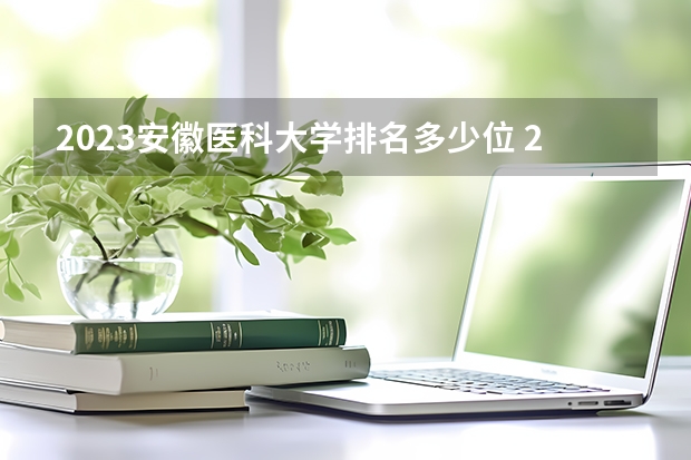 2023安徽医科大学排名多少位 2023江西最好的专科大学