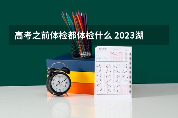 高考之前体检都体检什么 2023湖南高考时间具体是哪天