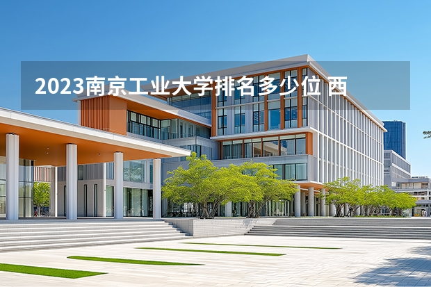 2023南京工业大学排名多少位 西安电力高等专科学校专业排名