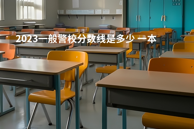 2023一般警校分数线是多少 一本分数线较低的医科大学