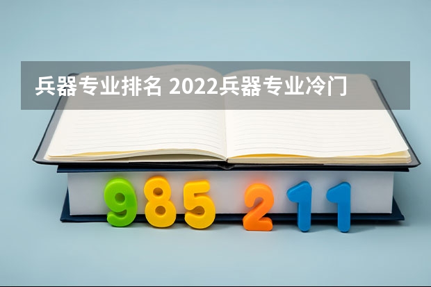 兵器专业排名 2022兵器专业冷门好就业么