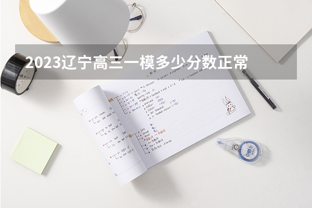 2023辽宁高三一模多少分数正常 怎么提高学习成绩