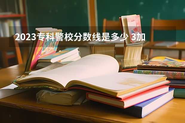 2023专科警校分数线是多少 3加2学校多少分可以录取