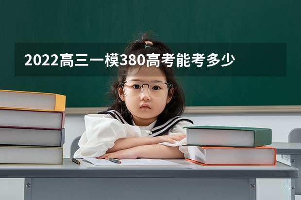 2022高三一模380高考能考多少分 2022高三380分还有希望上本科吗