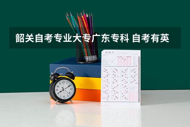 韶关自考专业大专广东专科 自考有英语专业嘛吗广东