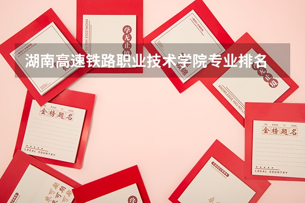 湖南高速铁路职业技术学院专业排名 武汉铁路职业技术学院专业排名