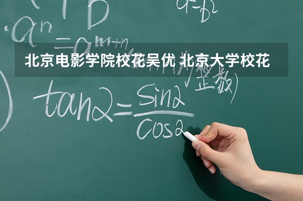 北京电影学院校花吴优 北京大学校花洛拉