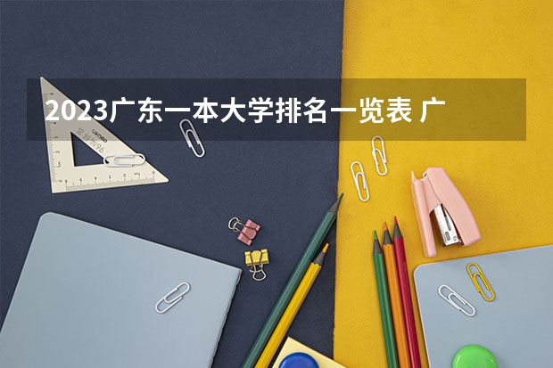 2023广东一本大学排名一览表 广东高校排名