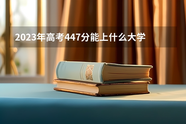 2023年高考447分能上什么大学 2023年高考438分能上什么大学