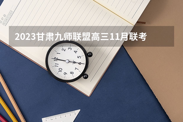 2023甘肃九师联盟高三11月联考数学答案解析及试卷汇总（含文理科、持续更新） 八省八校2023届高三第一次T8联考试卷及答案各科汇总