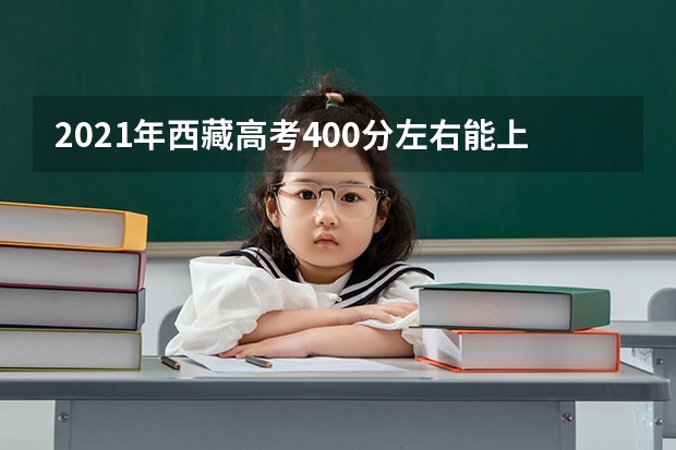 2021年西藏高考400分左右能上什么样的大学