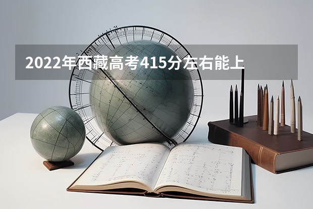 2022年西藏高考415分左右能上什么样的大学