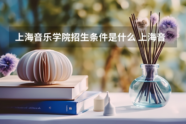 上海音乐学院招生条件是什么 上海音乐学院学费多吗