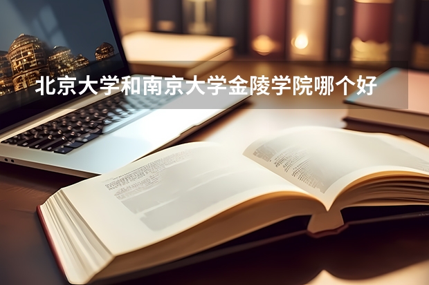 北京大学和南京大学金陵学院哪个好 录取分数线对比