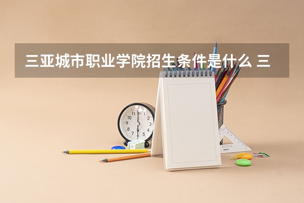 三亚城市职业学院招生条件是什么 三亚城市职业学院学费多吗