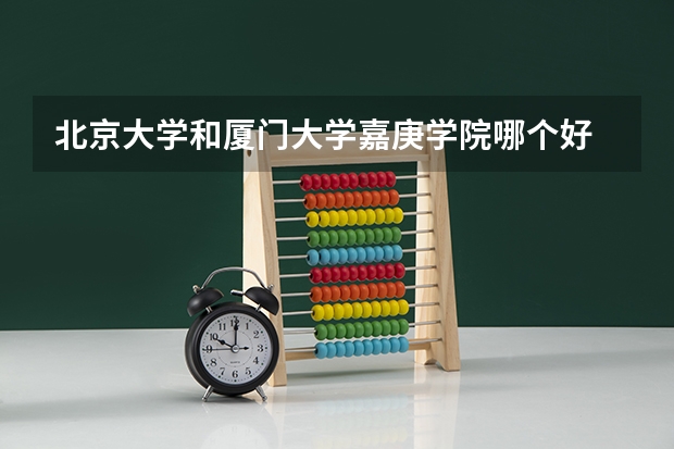 北京大学和厦门大学嘉庚学院哪个好 录取分数线对比