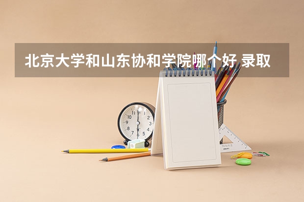 北京大学和山东协和学院哪个好 录取分数线对比