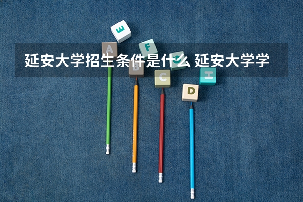 延安大学招生条件是什么 延安大学学费多吗