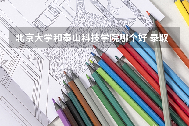 北京大学和泰山科技学院哪个好 录取分数线对比