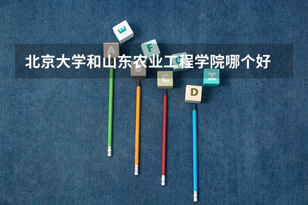 北京大学和山东农业工程学院哪个好 录取分数线对比