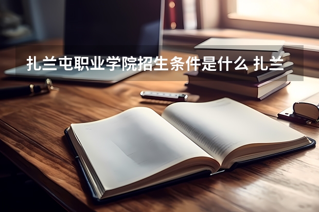 扎兰屯职业学院招生条件是什么 扎兰屯职业学院学费多吗