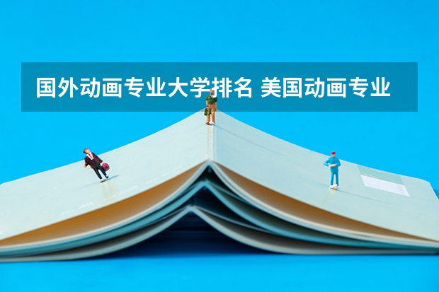 国外动画专业大学排名 美国动画专业留学申请要求与院校