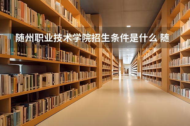 随州职业技术学院招生条件是什么 随州职业技术学院学费多吗