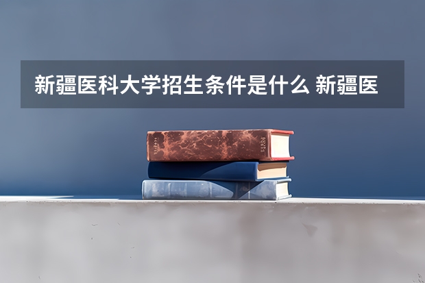 新疆医科大学招生条件是什么 新疆医科大学学费多吗