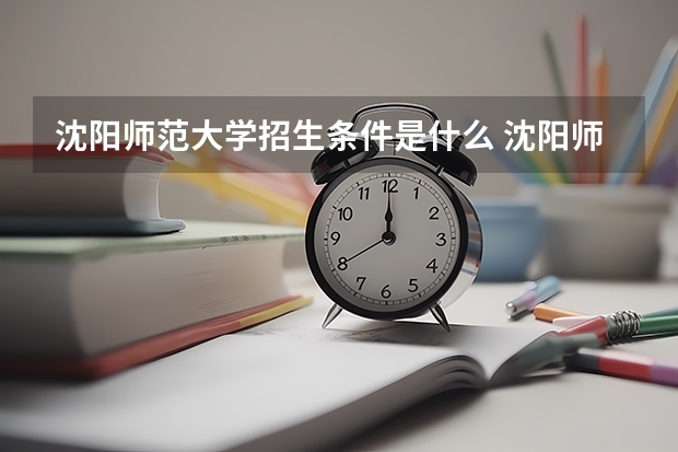 沈阳师范大学招生条件是什么 沈阳师范大学学费多吗